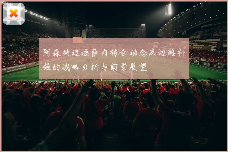 阿森纳追逐萨内转会动态及边路补强的战略分析与前景展望